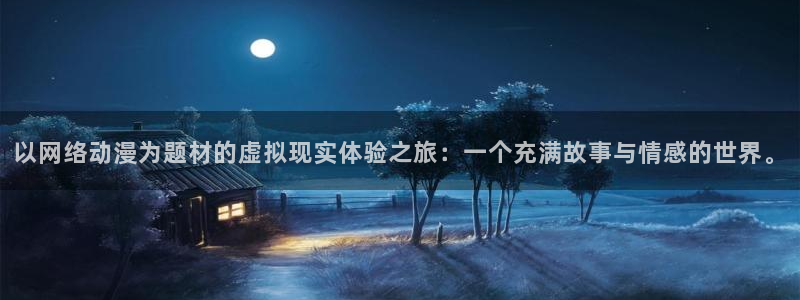 age动漫下载免费:以网络动漫为题材的虚拟现实体验之旅:一个充满故事与情感的世界。配图