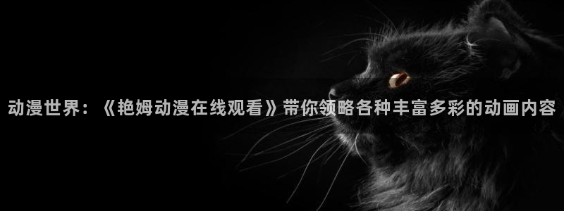 AGE动漫下载正版:动漫世界:《艳姆动漫在线观看》带你领略各种丰富多彩的动画内容配图