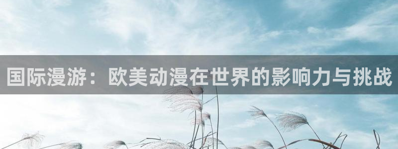 age动漫站下载:国际漫游:欧美动漫在世界的影响力与挑战配图