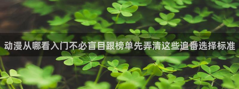 age怎样下载动漫:动漫从哪看入门不必盲目跟榜单先弄清这些追番选择标准配图