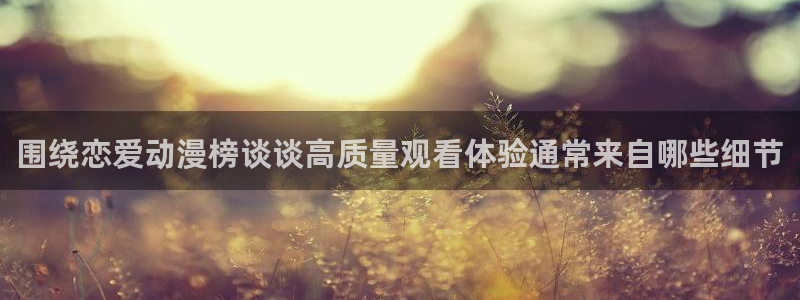 age动漫下载ios:围绕恋爱动漫榜谈谈高质量观看体验通常来自哪些细节配图