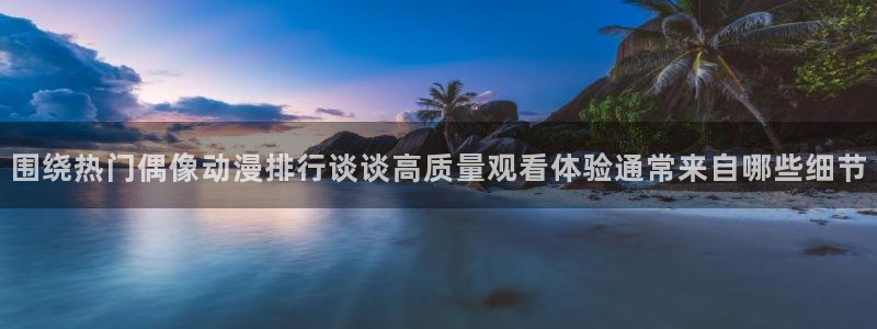 动漫下载age：围绕热门偶像动漫排行谈谈高质量观看体验通常来自哪些细节配图