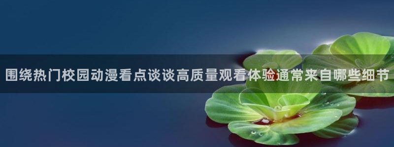 怎么样下载age动漫:围绕热门校园动漫看点谈谈高质量观看体验通常来自哪些细节配图
