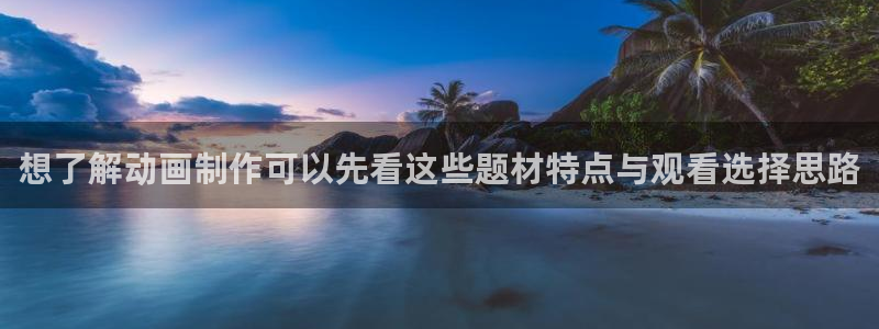 怎么下载age动漫:想了解动画制作可以先看这些题材特点与观看选择思路配图