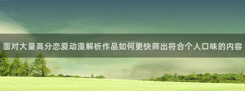 age动漫下载后:面对大量高分恋爱动漫解析作品如何更快筛出符合个人口味的内容配图