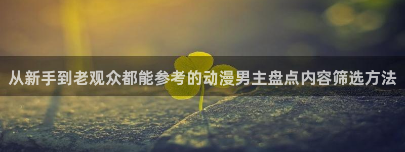 age动漫下载最新:从新手到老观众都能参考的动漫男主盘点内容筛选方法配图