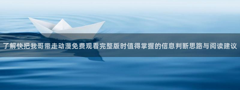 age动漫iosapp下载:了解快把我哥带走动漫免费观看完整版时值得掌握的信息判断思路与阅读建议配图