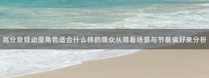 age动漫下载旧版:高分悬疑动漫角色适合什么样的观众从观看场景与节奏偏好来分析配图