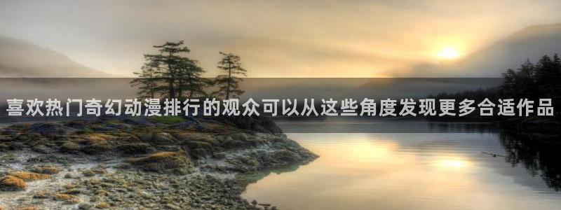 下载age官方动漫:喜欢热门奇幻动漫排行的观众可以从这些角度发现更多合适作品配图