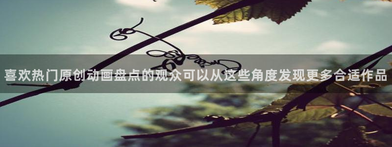 age 动漫免费下载:喜欢热门原创动画盘点的观众可以从这些角度发现更多合适作品配图