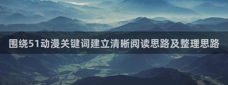 age的动漫下载:围绕51动漫关键词建立清晰阅读思路及整理思路配图
