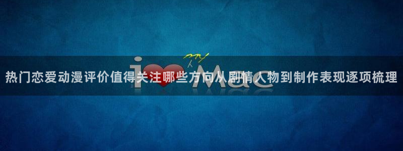 动漫age下载:热门恋爱动漫评价值得关注哪些方向从剧情人物到制作表现逐项梳理配图