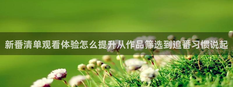 age动漫怎么下载:新番清单观看体验怎么提升从作品筛选到追番习惯说起配图