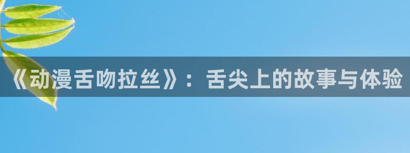 age动漫社官方下载:《动漫舌吻拉丝》:舌尖上的故事与体验配图