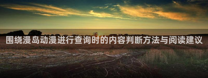 age动漫pc下载:围绕漫岛动漫进行查询时的内容判断方法与阅读建议配图