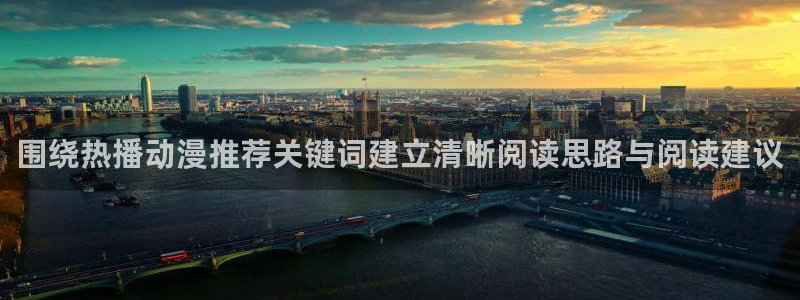 age动漫下载后:围绕热播动漫推荐关键词建立清晰阅读思路与阅读建议配图