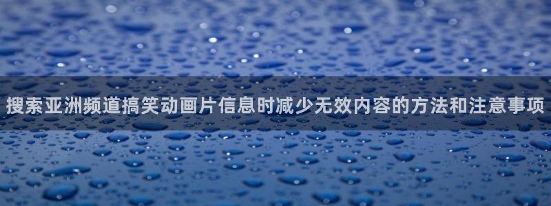 樱花age动漫下载:搜索亚洲频道搞笑动画片信息时减少无效内容的方法和注意事项配图