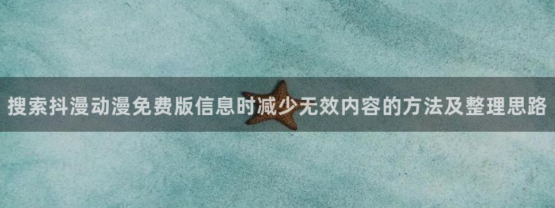 樱花age动漫下载:搜索抖漫动漫免费版信息时减少无效内容的方法及整理思路配图